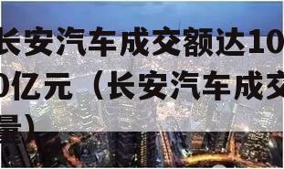 长安汽车成交额达100亿元（长安汽车成交量）