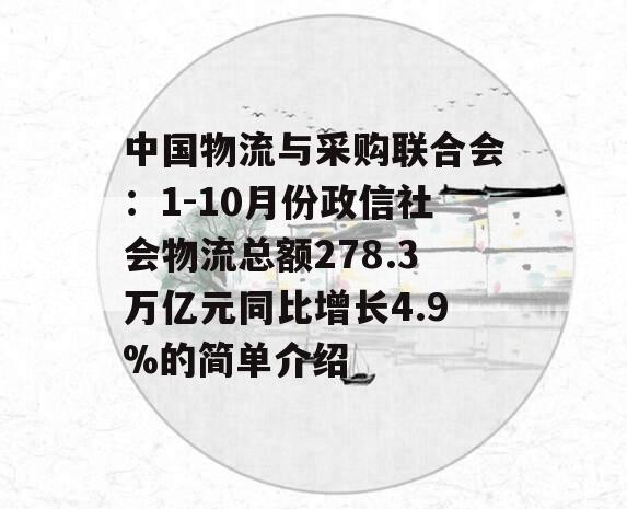 中国物流与采购联合会：1-10月份政信社会物流总额278.3万亿元同比增长4.9%的简单介绍