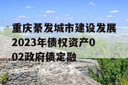 重庆綦发城市建设发展2023年债权资产002政府债定融