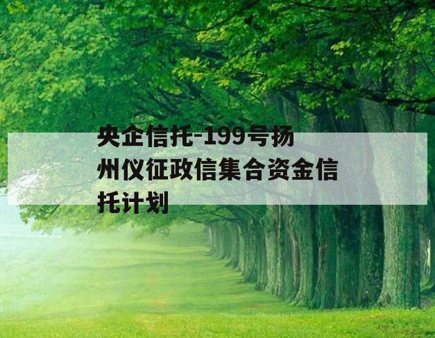 央企信托-199号扬州仪征政信集合资金信托计划