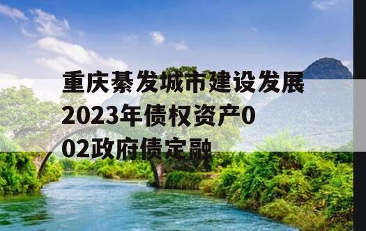 重庆綦发城市建设发展2023年债权资产002政府债定融