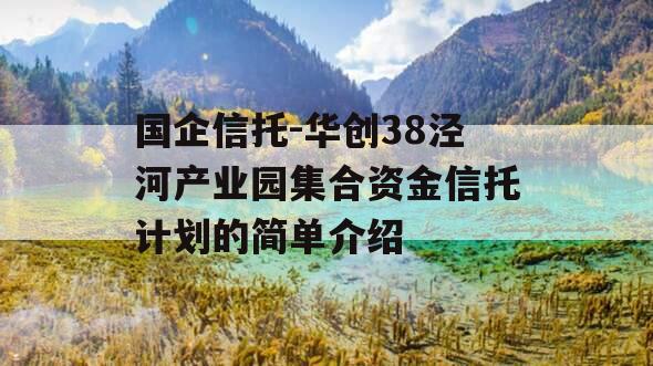 国企信托-华创38泾河产业园集合资金信托计划的简单介绍