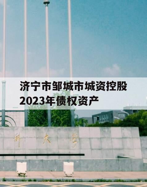 济宁市邹城市城资控股2023年债权资产