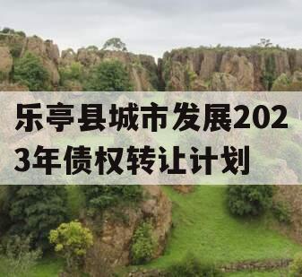 乐亭县城市发展2023年债权转让计划