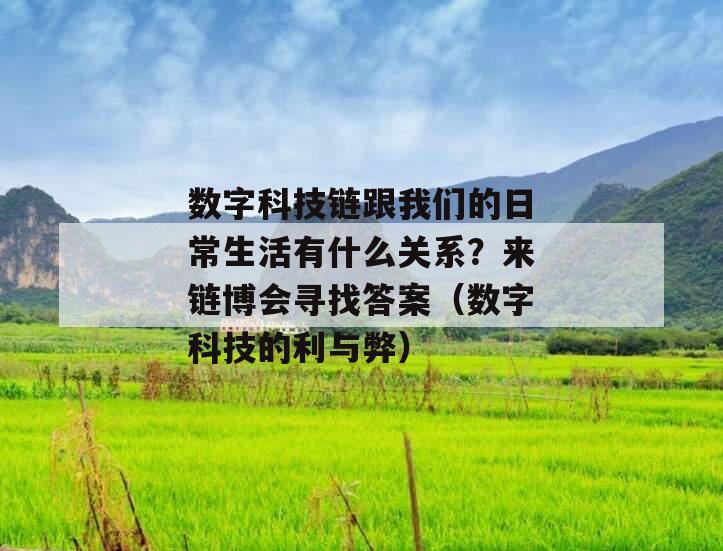 数字科技链跟我们的日常生活有什么关系？来链博会寻找答案（数字科技的利与弊）