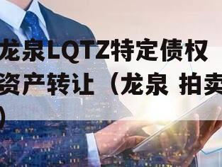 龙泉LQTZ特定债权资产转让（龙泉 拍卖）