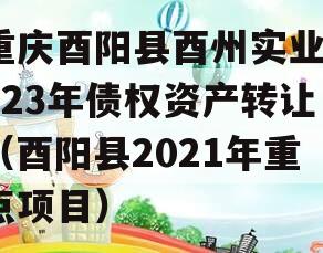 重庆酉阳县酉州实业2023年债权资产转让（酉阳县2021年重点项目）