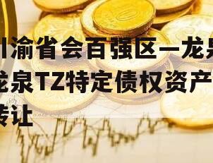 川渝省会百强区—龙泉龙泉TZ特定债权资产转让