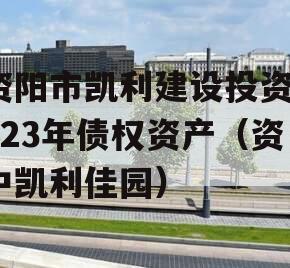 资阳市凯利建设投资2023年债权资产（资中凯利佳园）