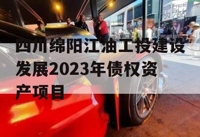 四川绵阳江油工投建设发展2023年债权资产项目