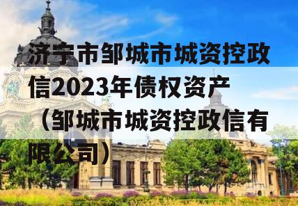 济宁市邹城市城资控政信2023年债权资产（邹城市城资控政信有限公司）