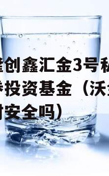 沃隆创鑫汇金3号私募证券投资基金（沃金汇理财安全吗）