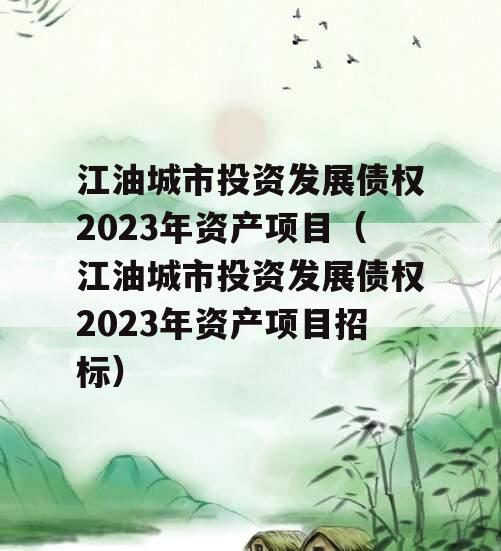 江油城市投资发展债权2023年资产项目（江油城市投资发展债权2023年资产项目招标）