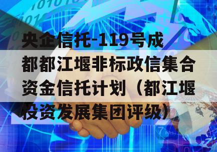 央企信托-119号成都都江堰非标政信集合资金信托计划（都江堰投资发展集团评级）