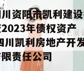 四川资阳市凯利建设投资2023年债权资产,四川凯利房地产开发有限责任公司