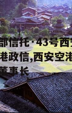 头部信托·43号西安空港政信,西安空港集团董事长