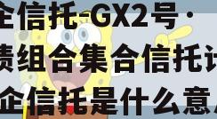 央企信托-GX2号·标债组合集合信托计划,央企信托是什么意思