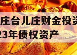 枣庄台儿庄财金投资2023年债权资产