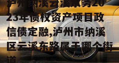 泸州纳溪云溪水务2023年债权资产项目政信债定融,泸州市纳溪区云溪东路属于哪个街道