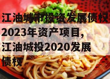 江油城市投资发展债权2023年资产项目,江油城投2020发展债权