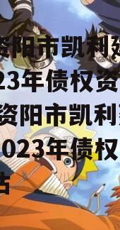 四川资阳市凯利建设投资2023年债权资产,四川资阳市凯利建设投资2023年债权资产评估