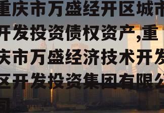 重庆市万盛经开区城市开发投资债权资产,重庆市万盛经济技术开发区开发投资集团有限公司