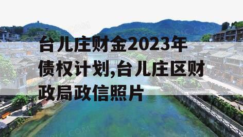 台儿庄财金2023年债权计划,台儿庄区财政局政信照片