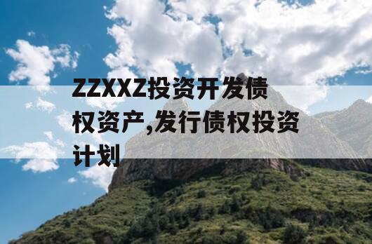 ZZXXZ投资开发债权资产,发行债权投资计划