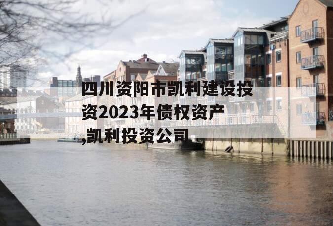 四川资阳市凯利建设投资2023年债权资产,凯利投资公司