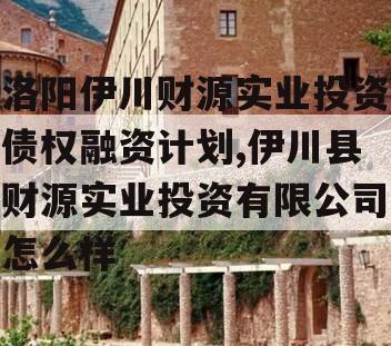 洛阳伊川财源实业投资债权融资计划,伊川县财源实业投资有限公司怎么样