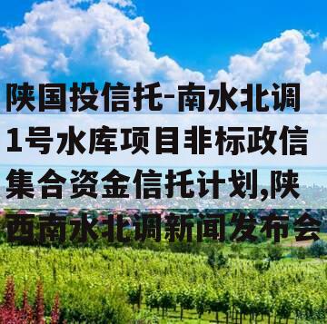 陕国投信托-南水北调1号水库项目非标政信集合资金信托计划,陕西南水北调新闻发布会