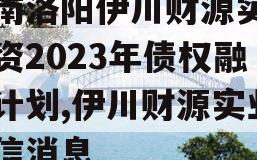 河南洛阳伊川财源实业投资2023年债权融资计划,伊川财源实业政信消息