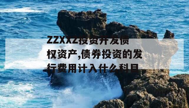 ZZXXZ投资开发债权资产,债券投资的发行费用计入什么科目