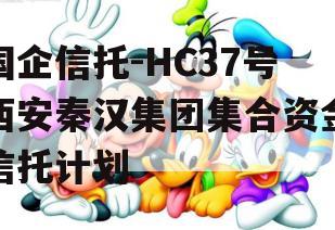 国企信托-HC37号西安秦汉集团集合资金信托计划