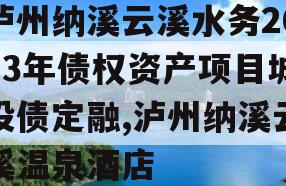 泸州纳溪云溪水务2023年债权资产项目城投债定融,泸州纳溪云溪温泉酒店