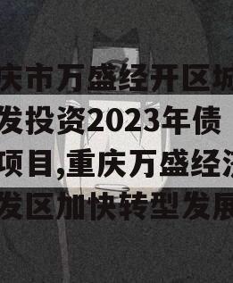 重庆市万盛经开区城市开发投资2023年债权项目,重庆万盛经济开发区加快转型发展