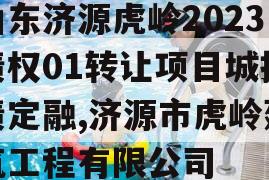 山东济源虎岭2023债权01转让项目城投债定融,济源市虎岭建筑工程有限公司