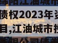 四川绵阳江油城市投资发展债权2023年资产项目,江油城市投资发展有限公司债券