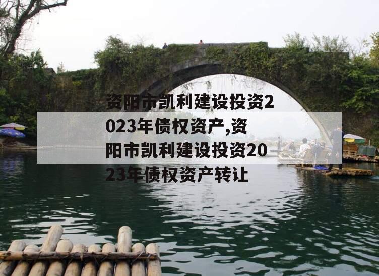 资阳市凯利建设投资2023年债权资产,资阳市凯利建设投资2023年债权资产转让