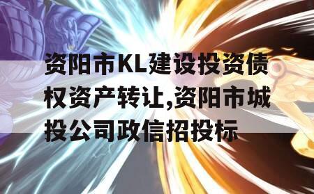 资阳市KL建设投资债权资产转让,资阳市城投公司政信招投标