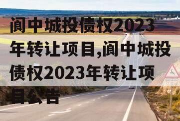 阆中城投债权2023年转让项目,阆中城投债权2023年转让项目公告