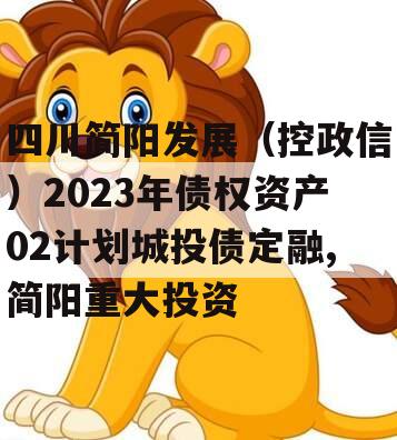 四川简阳发展（控政信）2023年债权资产02计划城投债定融,简阳重大投资