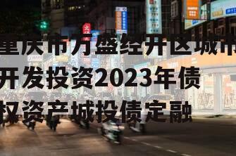 重庆市万盛经开区城市开发投资2023年债权资产城投债定融