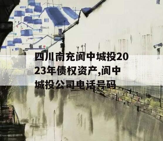 四川南充阆中城投2023年债权资产,阆中城投公司电话号码