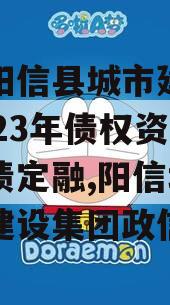 山东阳信县城市建设投资2023年债权资产城投债定融,阳信城市投资建设集团政信