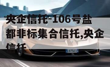 央企信托-106号盐都非标集合信托,央企信托