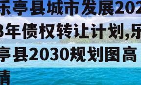 乐亭县城市发展2023年债权转让计划,乐亭县2030规划图高清