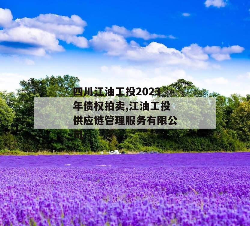 四川江油工投2023年债权拍卖,江油工投供应链管理服务有限公司