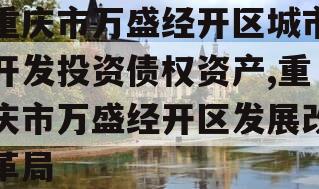 重庆市万盛经开区城市开发投资债权资产,重庆市万盛经开区发展改革局