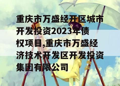 重庆市万盛经开区城市开发投资2023年债权项目,重庆市万盛经济技术开发区开发投资集团有限公司